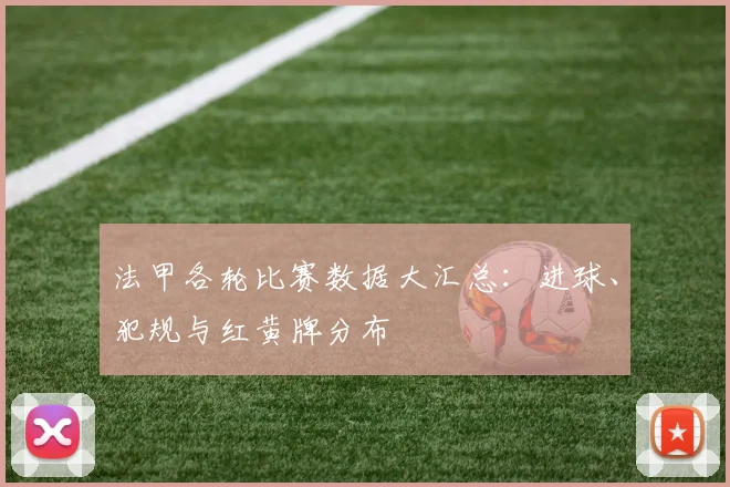 法甲各轮比赛数据大汇总：进球、犯规与红黄牌分布