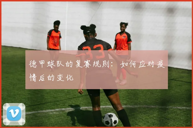 德甲球队的复赛规则：如何应对疫情后的变化