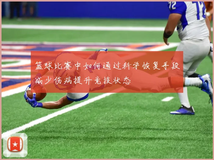 篮球比赛中如何通过科学恢复手段减少伤病提升竞技状态