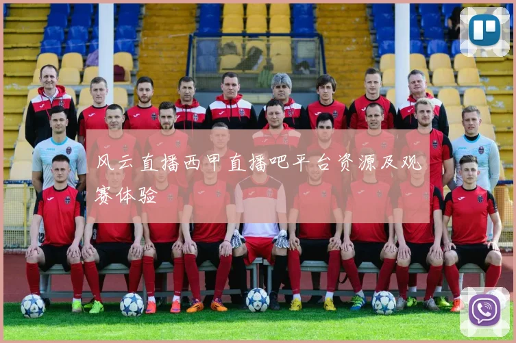 风云直播西甲直播吧平台资源及观赛体验