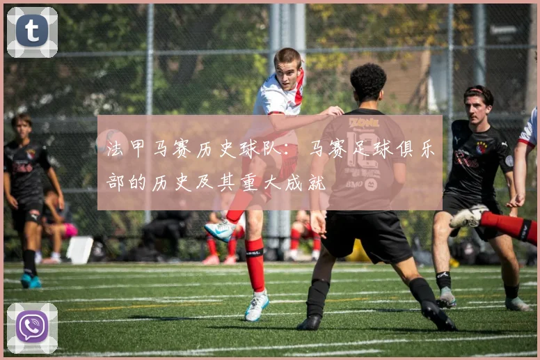 法甲马赛历史球队：马赛足球俱乐部的历史及其重大成就