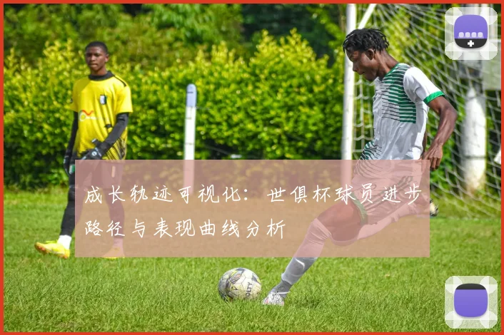 成长轨迹可视化：世俱杯球员进步路径与表现曲线分析