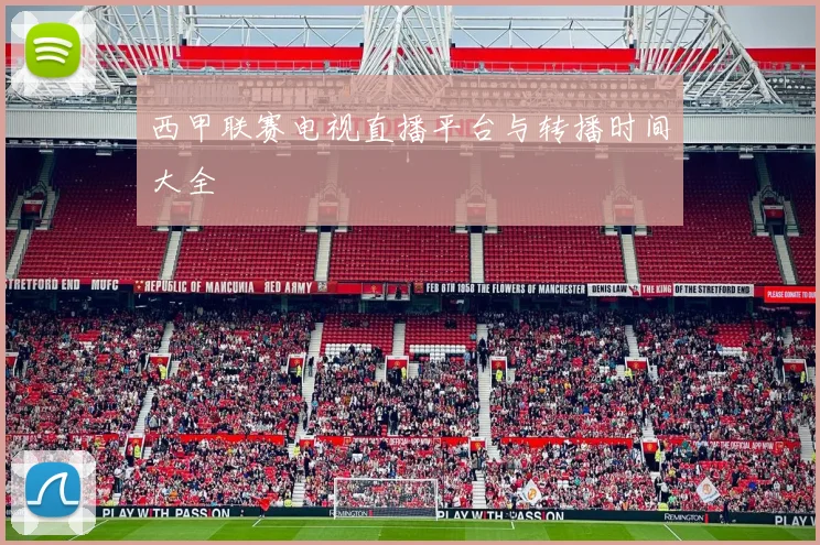 西甲联赛电视直播平台与转播时间大全