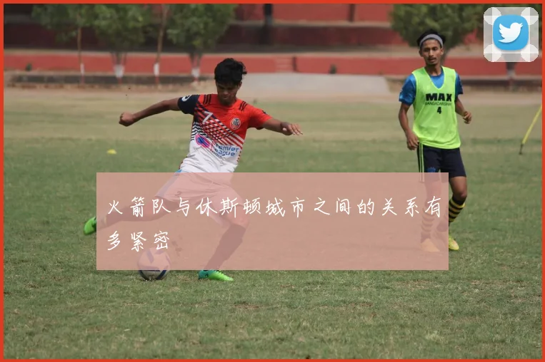 火箭队与休斯顿城市之间的关系有多紧密