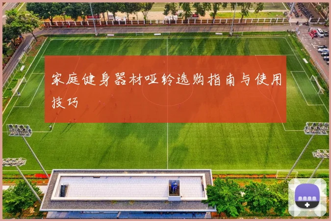 家庭健身器材哑铃选购指南与使用技巧