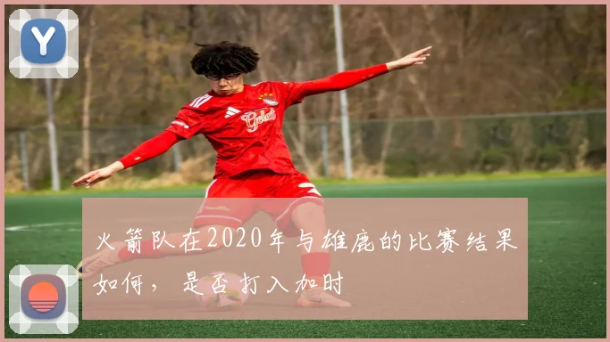 火箭队在2020年与雄鹿的比赛结果如何，是否打入加时