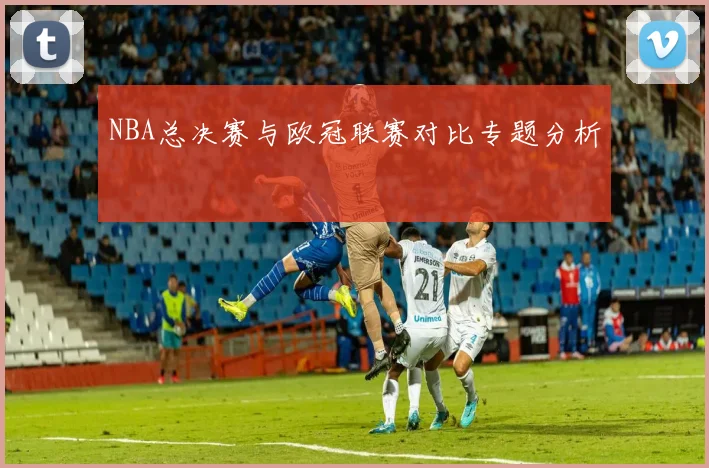 NBA总决赛与欧冠联赛对比专题分析