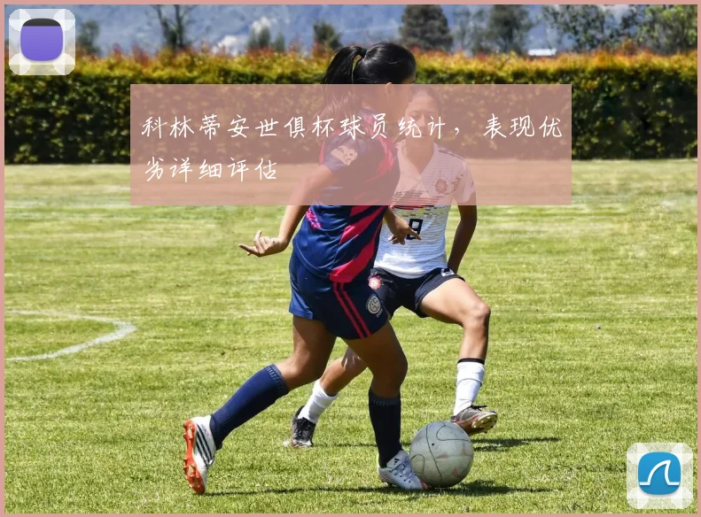科林蒂安世俱杯球员统计，表现优劣详细评估
