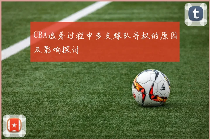 CBA选秀过程中多支球队弃权的原因及影响探讨